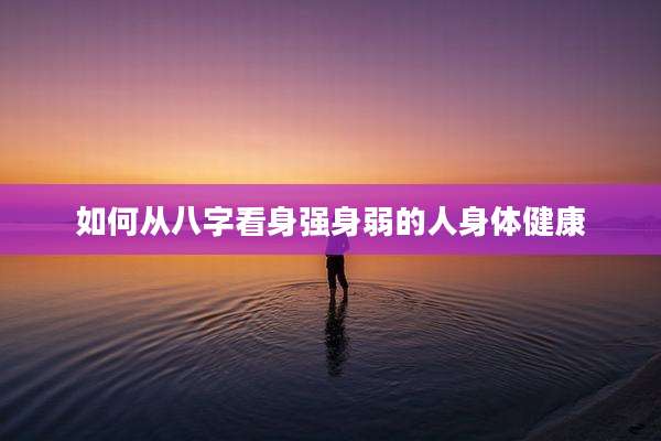 如何从八字看身强身弱的人身体健康