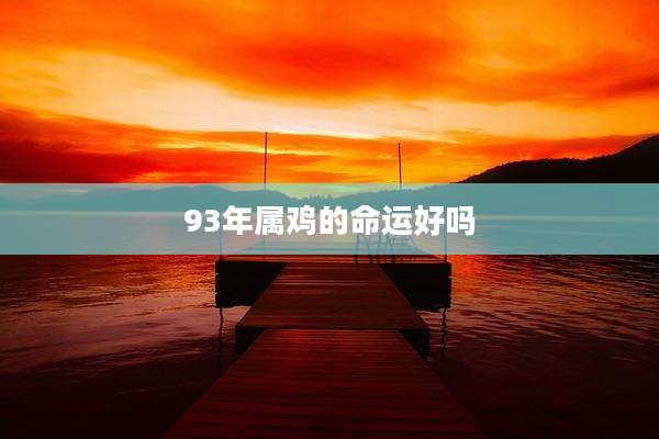 93年属鸡的命运好吗