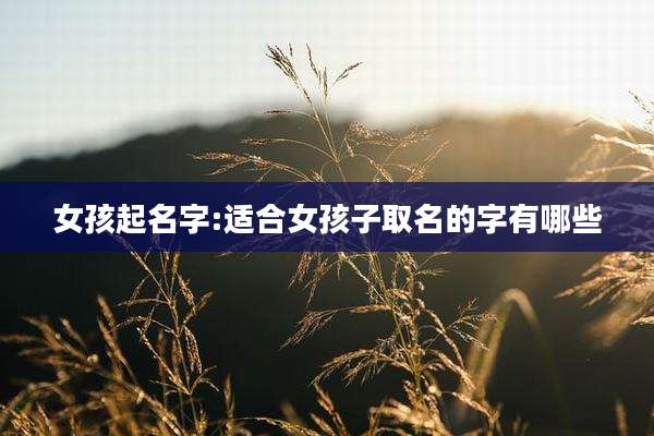 女孩起名字:适合女孩子取名的字有哪些