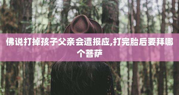 佛说打掉孩子父亲会遭报应,打完胎后要拜哪个菩萨