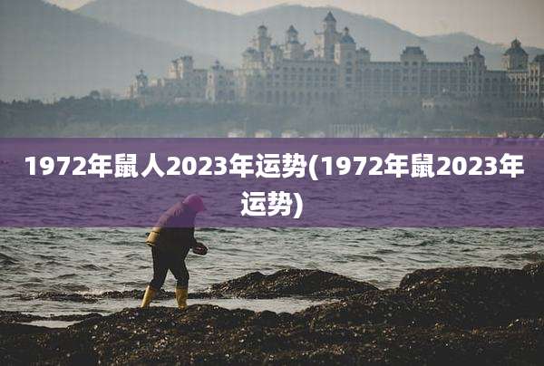 1972年鼠人2023年运势(1972年鼠2023年运势)