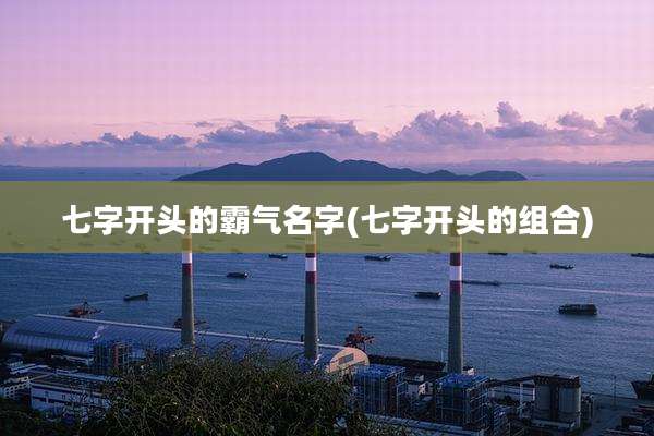 七字开头的霸气名字(七字开头的组合)