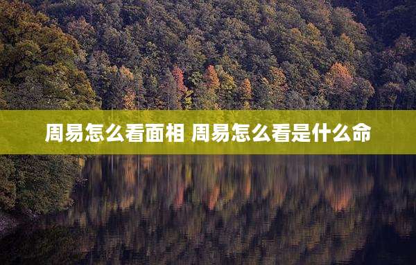 周易怎么看面相 周易怎么看是什么命
