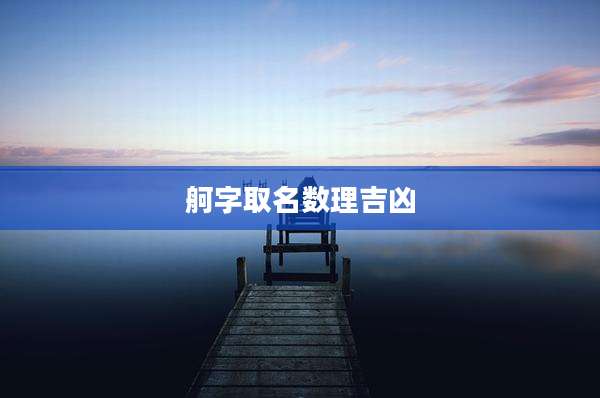 舸字取名数理吉凶