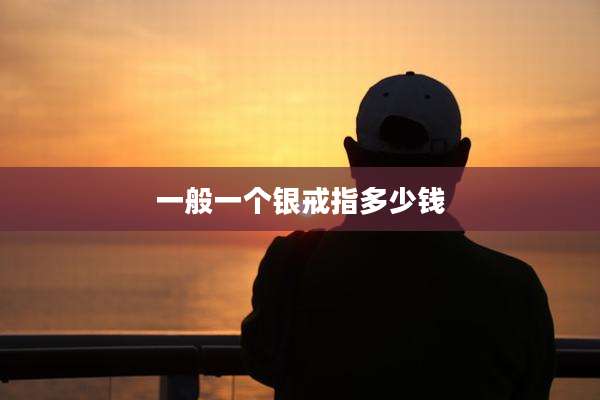 一般一个银戒指多少钱