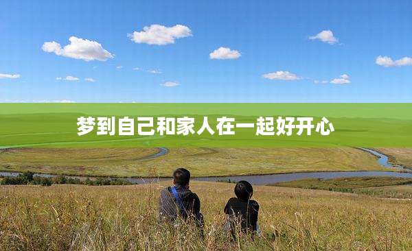 梦到自己和家人在一起好开心