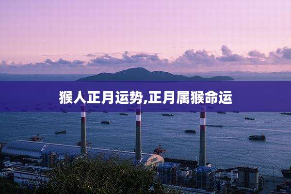 猴人正月运势,正月属猴命运
