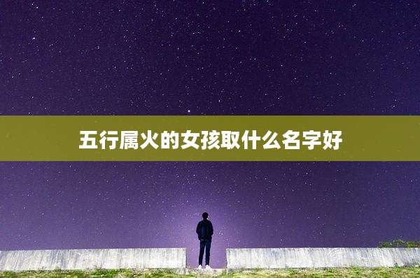 五行属火的女孩取什么名字好