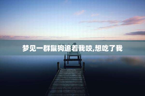 梦见一群鬣狗追着我咬,想吃了我