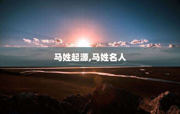 马姓起源,马姓名人