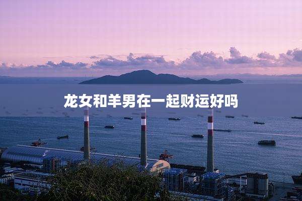 龙女和羊男在一起财运好吗