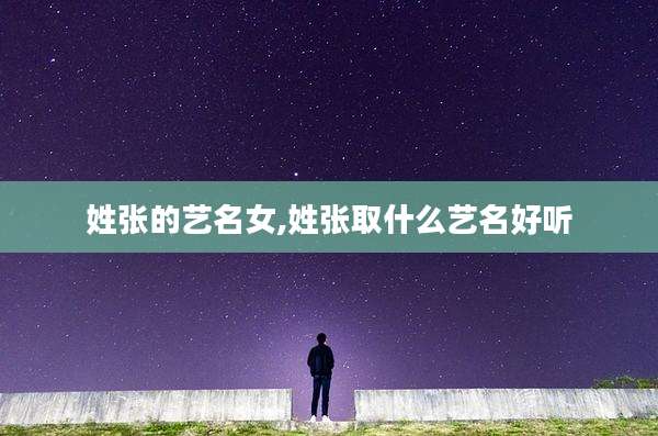 姓张的艺名女,姓张取什么艺名好听