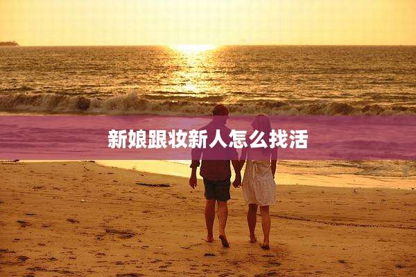 新娘跟妆新人怎么找活