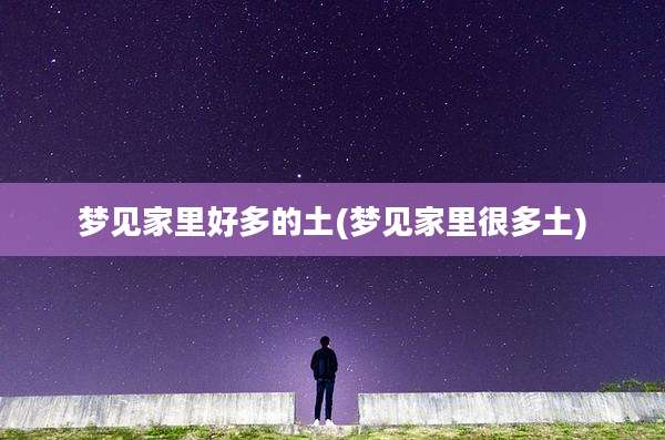 梦见家里好多的土(梦见家里很多土)