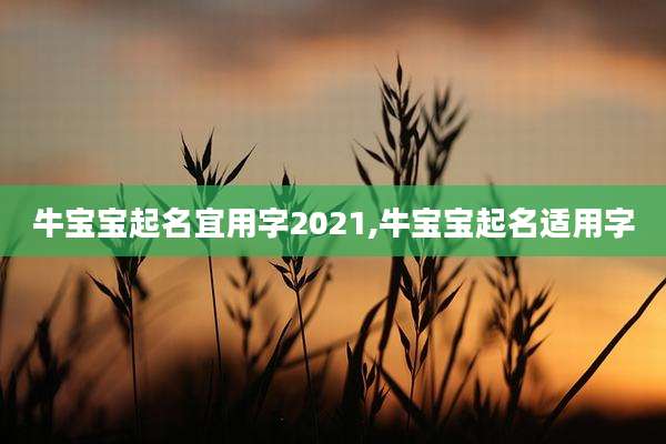 牛宝宝起名宜用字2021,牛宝宝起名适用字