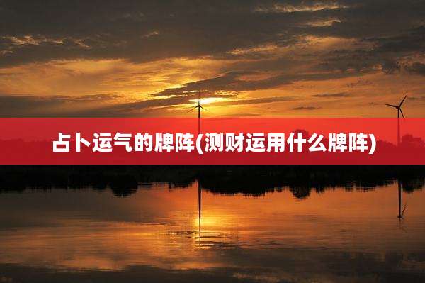 占卜运气的牌阵(测财运用什么牌阵)