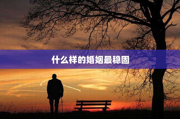 什么样的婚姻最稳固