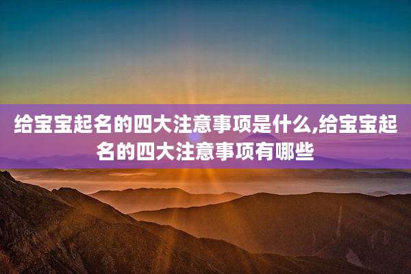 给宝宝起名的四大注意事项是什么,给宝宝起名的四大注意事项有哪些