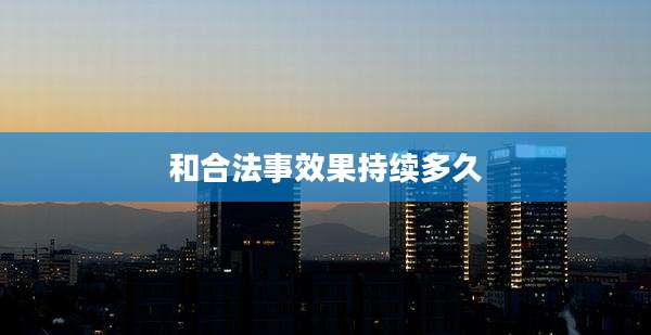 和合法事效果持续多久