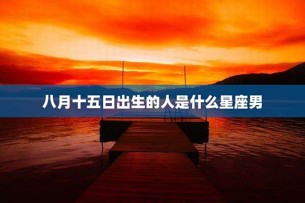 八月十五日出生的人是什么星座男