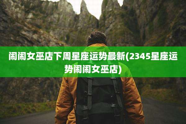 闹闹女巫店下周星座运势最新(2345星座运势闹闹女巫店)