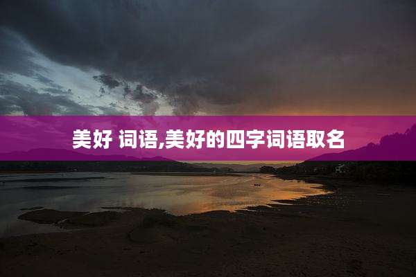 美好 词语,美好的四字词语取名
