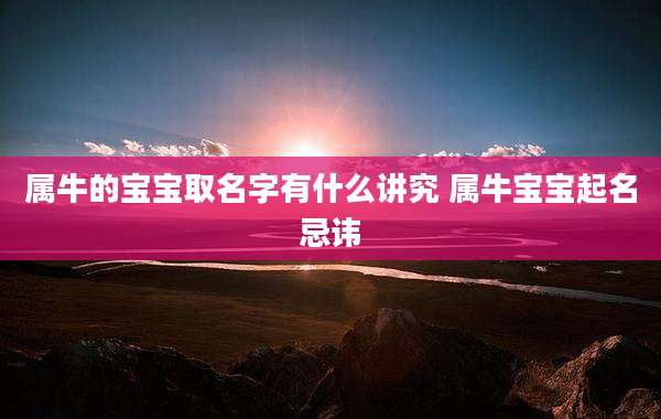属牛的宝宝取名字有什么讲究 属牛宝宝起名忌讳
