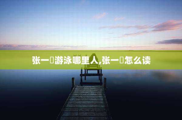 张一璠游泳哪里人,张一璠怎么读
