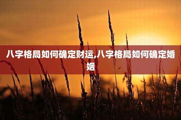 八字格局如何确定财运,八字格局如何确定婚姻