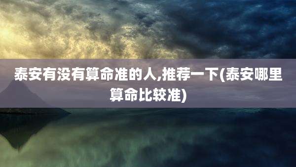 泰安有没有算命准的人,推荐一下(泰安哪里算命比较准)