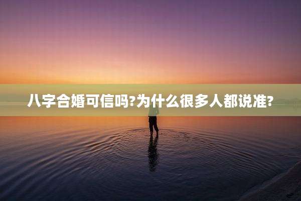 八字合婚可信吗?为什么很多人都说准?
