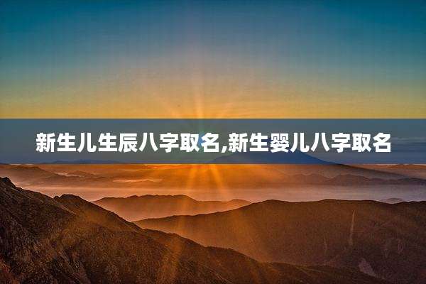 新生儿生辰八字取名,新生婴儿八字取名