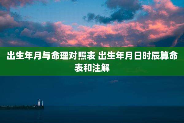 出生年月与命理对照表 出生年月日时辰算命表和注解