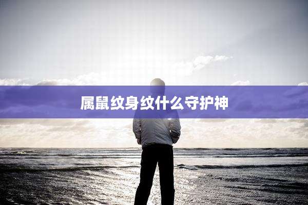 属鼠纹身纹什么守护神