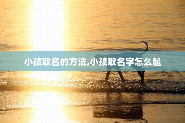 小孩取名的方法,小孩取名字怎么起