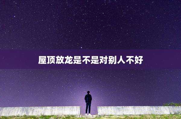 屋顶放龙是不是对别人不好