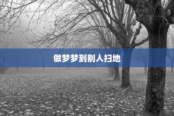 做梦梦到别人扫地