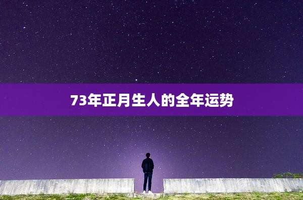73年正月生人的全年运势