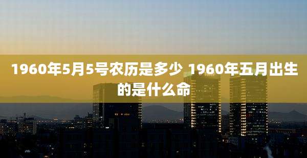 1960年5月5号农历是多少 1960年五月出生的是什么命