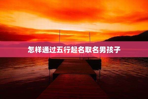 怎样通过五行起名取名男孩子