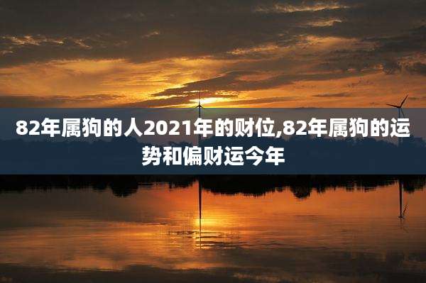 82年属狗的人2021年的财位,82年属狗的运势和偏财运今年