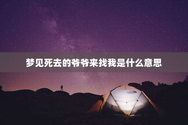 梦见死去的爷爷来找我是什么意思