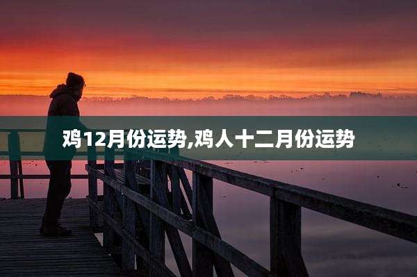 鸡12月份运势,鸡人十二月份运势