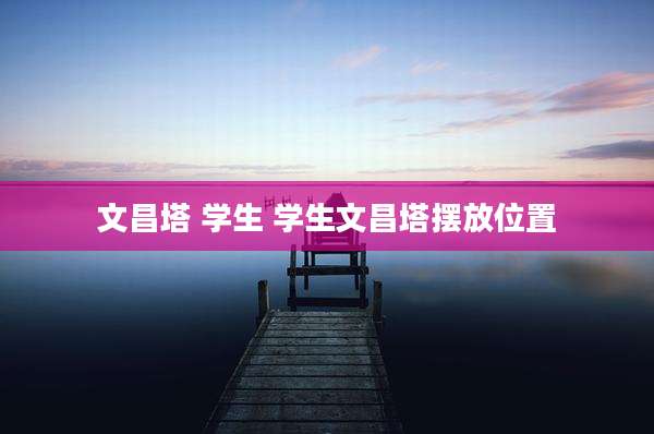 文昌塔 学生 学生文昌塔摆放位置