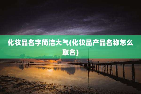 化妆品名字简洁大气(化妆品产品名称怎么取名)
