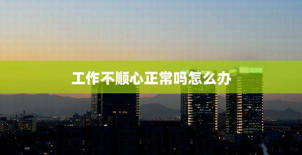 工作不顺心正常吗怎么办