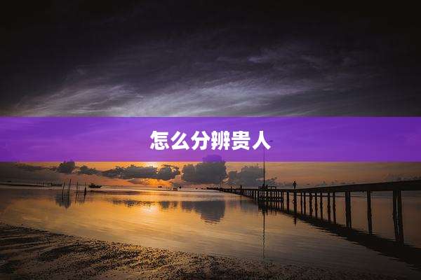 怎么分辨贵人