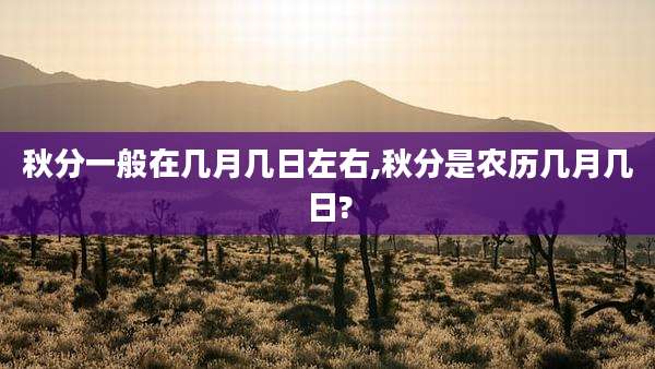 秋分一般在几月几日左右,秋分是农历几月几日?