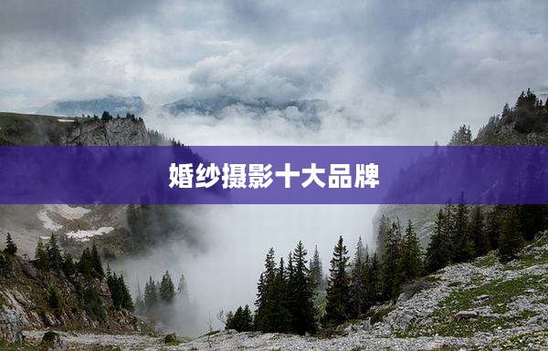 婚纱摄影十大品牌