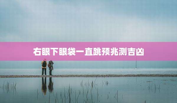 右眼下眼袋一直跳预兆测吉凶